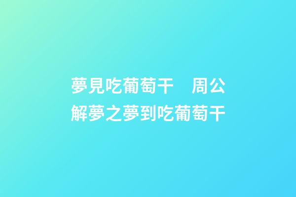 夢見吃葡萄干　周公解夢之夢到吃葡萄干